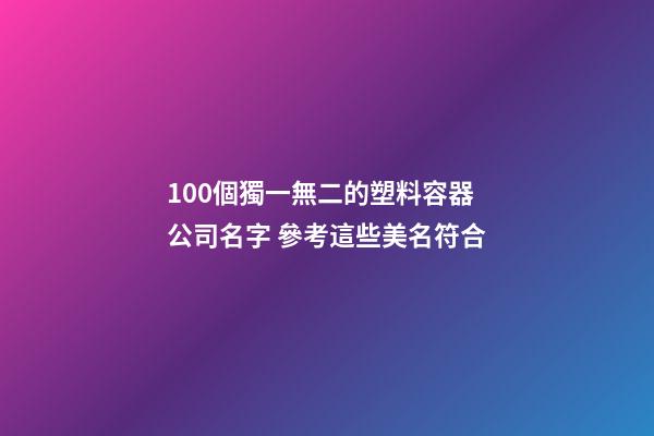 100個獨一無二的塑料容器公司名字 參考這些美名符合-第1張-公司起名-玄機派
